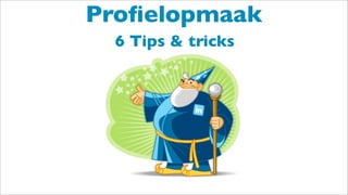 6 Tips & tricks
Proﬁelopmaak
 