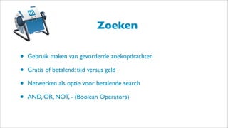 Zoeken
• Gebruik maken van gevorderde zoekopdrachten
• Gratis of betalend: tijd versus geld
• Netwerken als optie voor betalende search
• AND, OR, NOT, - (Boolean Operators)
 