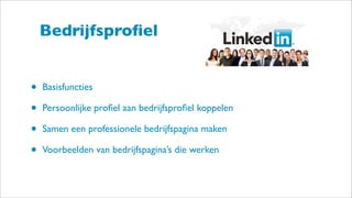 Bedrijfsproﬁel
• Basisfuncties
• Persoonlijke proﬁel aan bedrijfsproﬁel koppelen
• Samen een professionele bedrijfspagina maken
• Voorbeelden van bedrijfspagina’s die werken
 