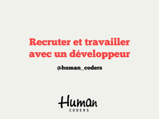 Recruter et travailler
avec un développeur
      @human_coders
 