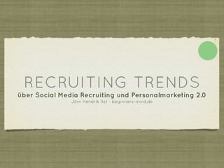 RECRUITING TRENDS
über Social Media Recruiting und Personalmarketing 2.0
               Jörn Hendrik Ast - beginners-mind.de
 