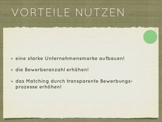 VORTEILE NUTZEN


eine starke Unternehmensmarke aufbauen!

die Bewerberanzahl erhöhen!

das Matching durch transparente Bewerbungs-
prozesse erhöhen!
 