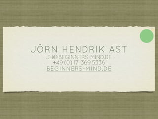JÖRN HENDRIK AST
  JH@BEGINNERS-MIND.DE
    +49 (0) 171 369 5336
  BEGINNERS-MIND.DE
 