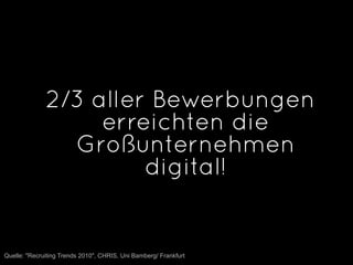 2/3 aller Bewerbungen
                   erreichten die
                Großunternehmen
                       digital!


Quelle: "Recruiting Trends 2010", CHRIS, Uni Bamberg/ Frankfurt
 