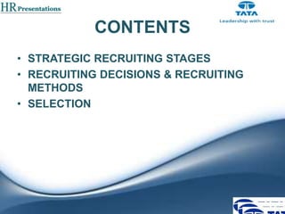 CONTENTS
• STRATEGIC RECRUITING STAGES
• RECRUITING DECISIONS & RECRUITING
METHODS
• SELECTION

 