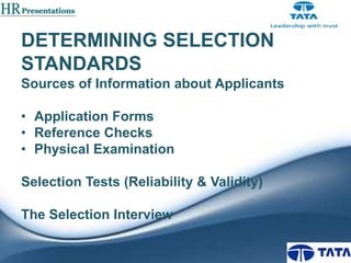 DETERMINING SELECTION
STANDARDS
Sources of Information about Applicants
• Application Forms
• Reference Checks
• Physical Examination
Selection Tests (Reliability & Validity)

The Selection Interview

 
