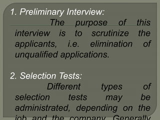 1. Preliminary Interview:
The purpose of this
interview is to scrutinize the
applicants, i.e. elimination of
unqualified applications.
2. Selection Tests:
Different types of
selection tests may be
administrated, depending on the
 