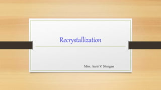 Recrystallization
Miss. Aarti V. Shingan
 