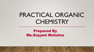 PRACTICAL ORGANIC
CHEMISTRY
Prepared By
Ms.Sayyed Mohsina
 