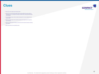 17
Confidential. All trademarks appearing herein belong to their respective owners.
Clues
 What are the 3 main heads under the balance sheet?
 What do you do to ensure that the balance sheet is properly stated and accurate numbers are
represented to the U.S. Securities and Exchange Commission (SEC), other governmental bodies,
and shareholders
 In the reconciliation process, what is the step of comparing the GL and the independent source
document called
 What do we call the entries in the GL that show variance when compared with the independent
source document
 What do we call the process of breaking up open items into the individual components comprising
of the variance
 What is the final step in the reconciliation process
 