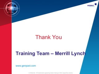 25
Confidential. All trademarks appearing herein belong to their respective owners.
Training Team – Merrill Lynch
www.genpact.com
Thank You
Confidential. All trademarks appearing herein belong to their respective owners.
 