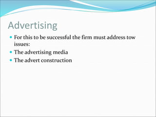 Advertising
 For this to be successful the firm must address tow
issues:
 The advertising media
 The advert construction
 