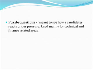  Puzzle questions - meant to see how a candidates
reacts under pressure. Used mainly for technical and
finance related areas
 