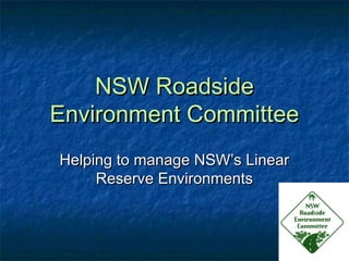 NSW RoadsideNSW Roadside
Environment CommitteeEnvironment Committee
Helping to manage NSW’s LinearHelping to manage NSW’s Linear
Reserve EnvironmentsReserve Environments
 