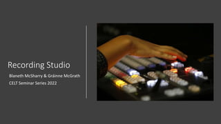 Recording Studio
Blaneth McSharry & Gráinne McGrath
CELT Seminar Series 2022
 