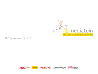 mediatuin
                           lab voor crossmediale innovatie
REC Symposium 13.10.2011
 