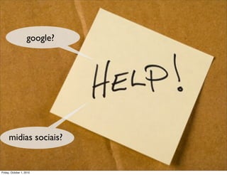 google?




     midias sociais?


Friday, October 1, 2010
 