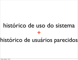 histórico de uso do sistema
               +
histórico de usuários parecidos

Friday, October 1, 2010
 