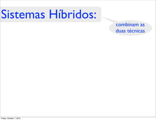 Sistemas Híbridos:
                          combinam as
                          duas técnicas




Friday, October 1, 2010
 