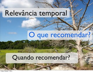 Relevância temporal

                               O que recomendar?

                          Quando recomendar?
Friday, October 1, 2010
 