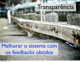 Transparência




  Melhorar o sistema com
   os feedbacks obtidos
Friday, October 1, 2010
 