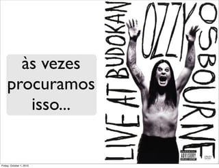 às vezes
    procuramos
       isso...


Friday, October 1, 2010
 