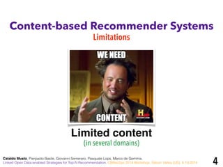Content-based Recommender Systems 
Limitations 
Limited content 
4 
(in several domains) 
Cataldo Musto, Pierpaolo Basile, Giovanni Semeraro, Pasquale Lops, Marco de Gemmis. 
Linked Open Data-enabled Strategies for Top-N Recommendation. CBRecSys 2014 Workshop, Silicon Valley (US), 6.10.2014 
 