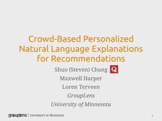 Crowd-Based Personalized
Natural Language Explanations
for Recommendations
Shuo (Steven) Chang
Maxwell Harper
Loren Terveen
GroupLens
University of Minnesota
1
 