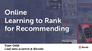 Online
Learning to Rank
for Recommending
Daan Odijk 
Lead data scientist @ Blendle
 