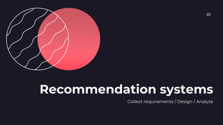 Collect requirements / Design / Analyze
Recommendation systems
01
 