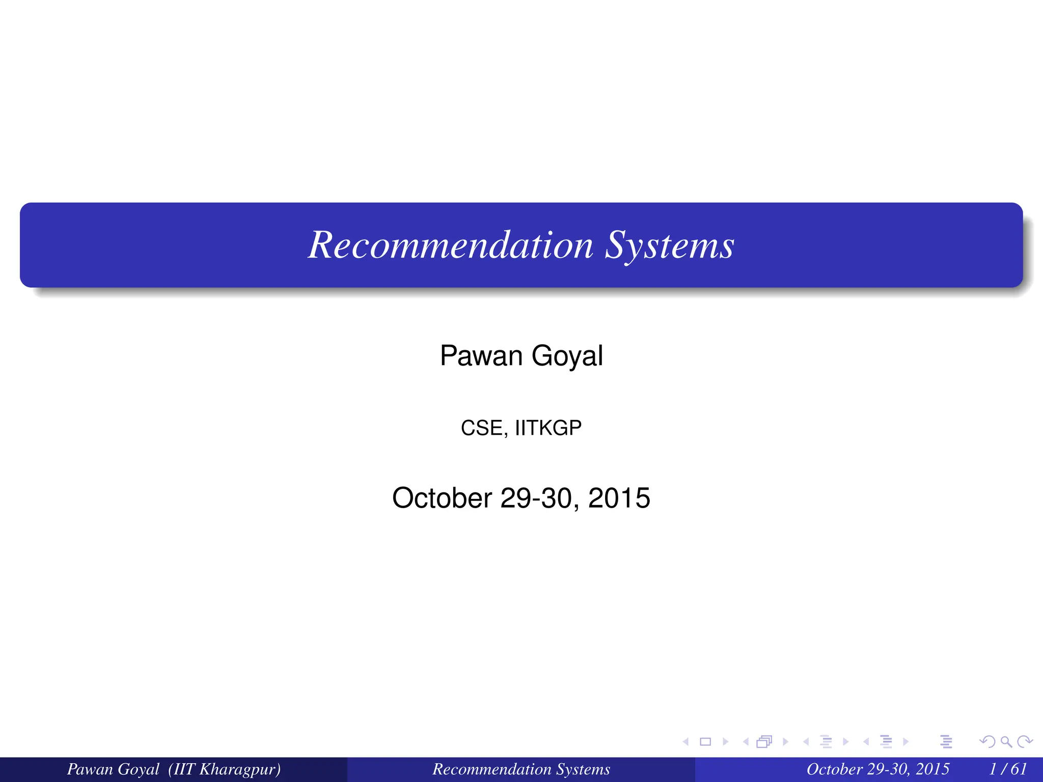Recommendation Systems
Pawan Goyal
CSE, IITKGP
October 29-30, 2015
Pawan Goyal (IIT Kharagpur) Recommendation Systems October 29-30, 2015 1 / 61
 