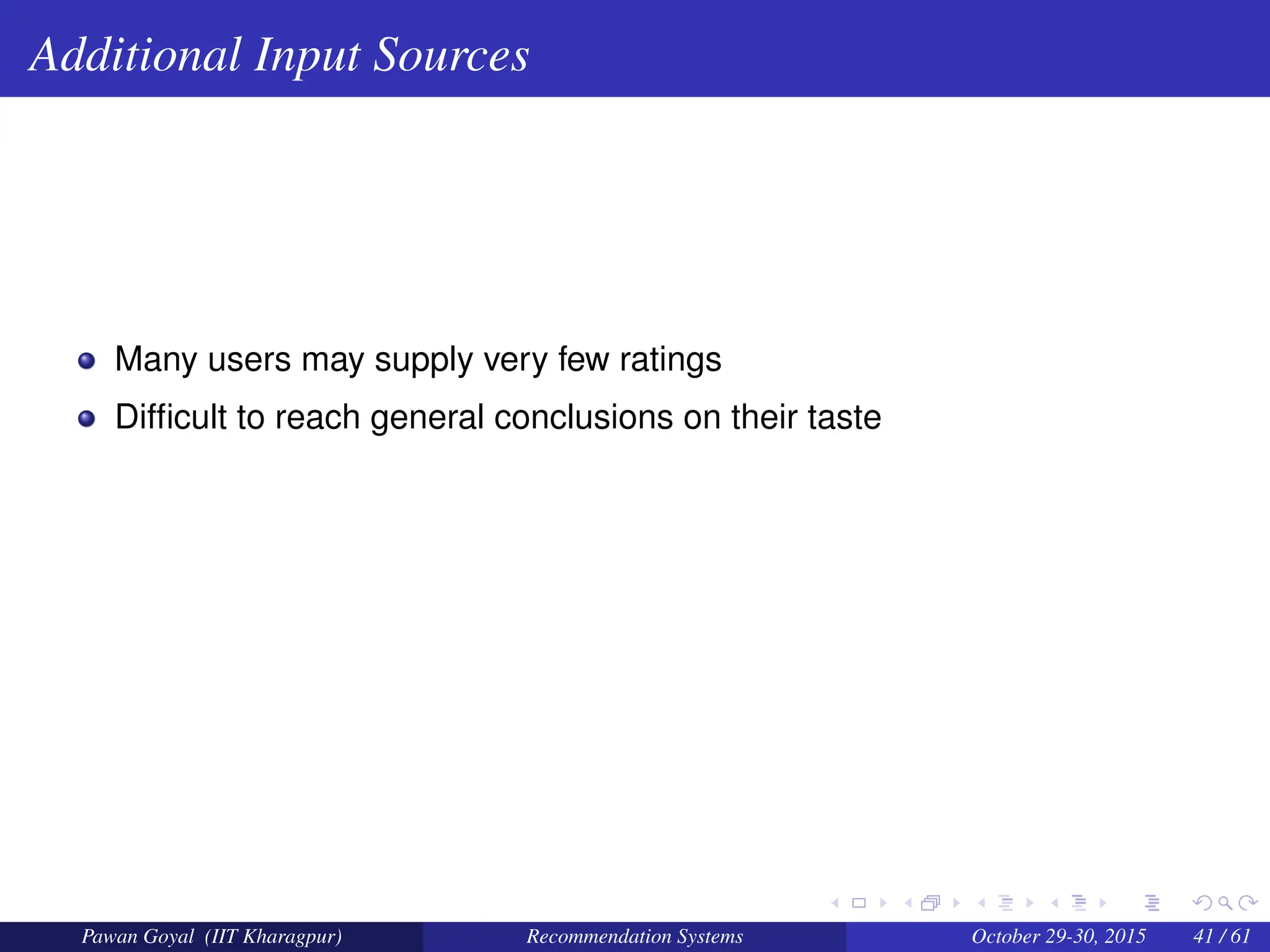 Additional Input Sources
Many users may supply very few ratings
Difficult to reach general conclusions on their taste
Pawan Goyal (IIT Kharagpur) Recommendation Systems October 29-30, 2015 41 / 61
 