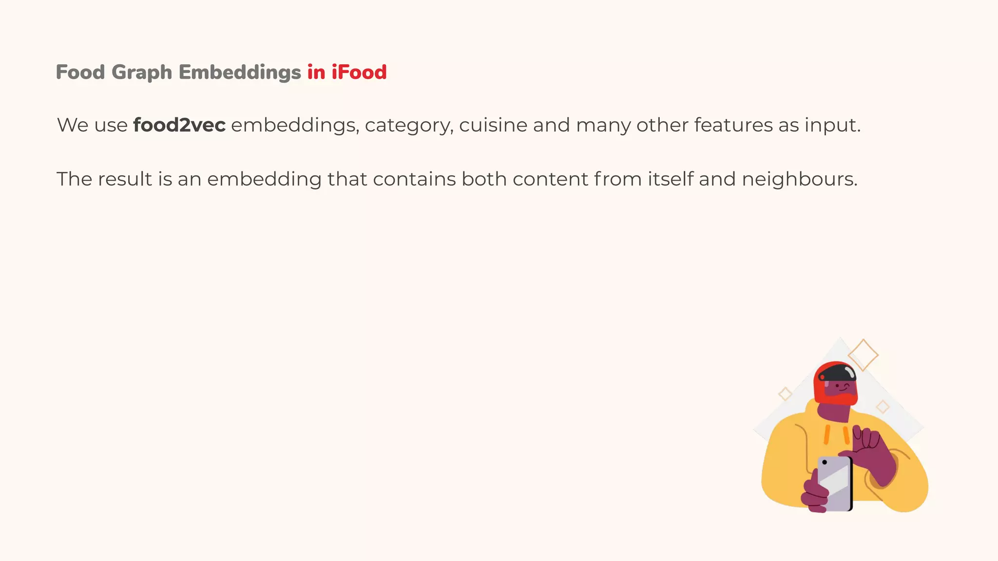 Food Graph Embeddings in iFood
We use food2vec embeddings, category, cuisine and many other features as input.
The result is an embedding that contains both content from itself and neighbours.
 