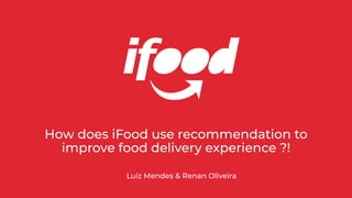 How does iFood use recommendation to
improve food delivery experience ?!
Luiz Mendes & Renan Oliveira
 