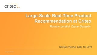 Copyright © 2015 Criteo
Large-Scale Real-Time Product
Recommendation at Criteo
Romain Lerallut, Diane Gasselin
RecSys Vienna, Sept 18, 2015
 
