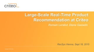Copyright © 2015 Criteo
Large-Scale Real-Time Product
Recommendation at Criteo
Romain Lerallut, Diane Gasselin
RecSys Vien...