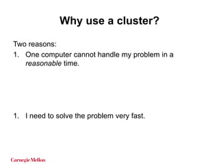 Why use a cluster?
Two reasons:
1. One computer cannot handle my problem in a
reasonable time.

1. I need to solve the pro...