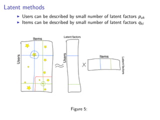 Latent methods
Users can be described by small number of latent factors puk
Items can be described by small number of latent factors qki
Figure 5:
 