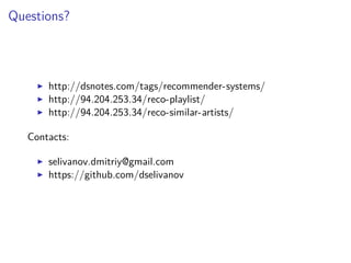 Questions?
http://dsnotes.com/tags/recommender-systems/
http://94.204.253.34/reco-playlist/
http://94.204.253.34/reco-similar-artists/
Contacts:
selivanov.dmitriy@gmail.com
https://github.com/dselivanov
 