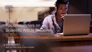 The Impact of
Recommenders on
Scientific Article Discovery:
September 2019
Minh Le, Deep Kayal, Andrew Douglas
The Case of Mendeley Suggest
 