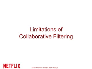 Limitations of 
Collaborative Filtering 
Xavier Amatriain – October 2014 – Recsys 
 