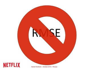 RMSE 
Xavier Amatriain – October 2014 – Recsys 
 