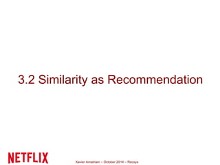 3.2 Similarity as Recommendation 
Xavier Amatriain – October 2014 – Recsys 
 
