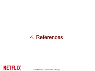4. References 
Xavier Amatriain – October 2014 – Recsys 
 
