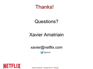 Thanks! 
Questions? 
Xavier Amatriain 
xavier@netflix.com 
@xamat 
Xavier Amatriain – October 2014 – Recsys 
