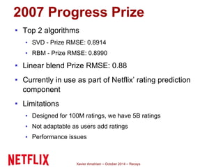 2007 Progress Prize 
▪ Top 2 algorithms 
▪ SVD - Prize RMSE: 0.8914 
▪ RBM - Prize RMSE: 0.8990 
▪ Linear blend Prize RMSE...