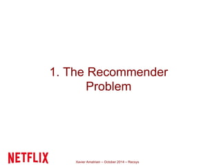 1. The Recommender 
Problem 
Xavier Amatriain – October 2014 – Recsys 
 