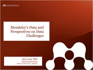 Mendeley's Data and
Perspectives on Data
          Challenges




          Kris Jack, PhD
         Chief Data Scientist
   https://twitter.com/_krisjack
 