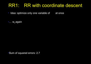 RR1: RR with coordinate descent Idea: optimize only one variable of    at once …  w 3  again Sum of squared errors: 2.7 