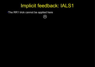 The RR1 trick cannot be applied here  Implicit feedback: IALS1 